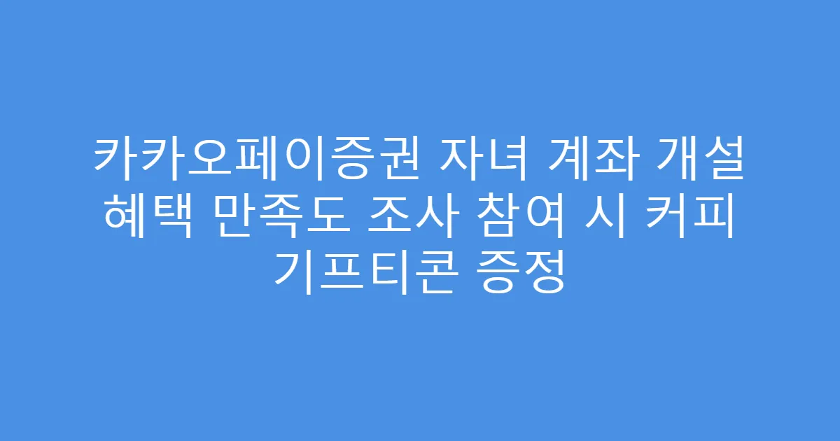 카카오페이증권 자녀 계좌 개설 혜택 만족도 조사 참여 시 커피 기프티콘 증정