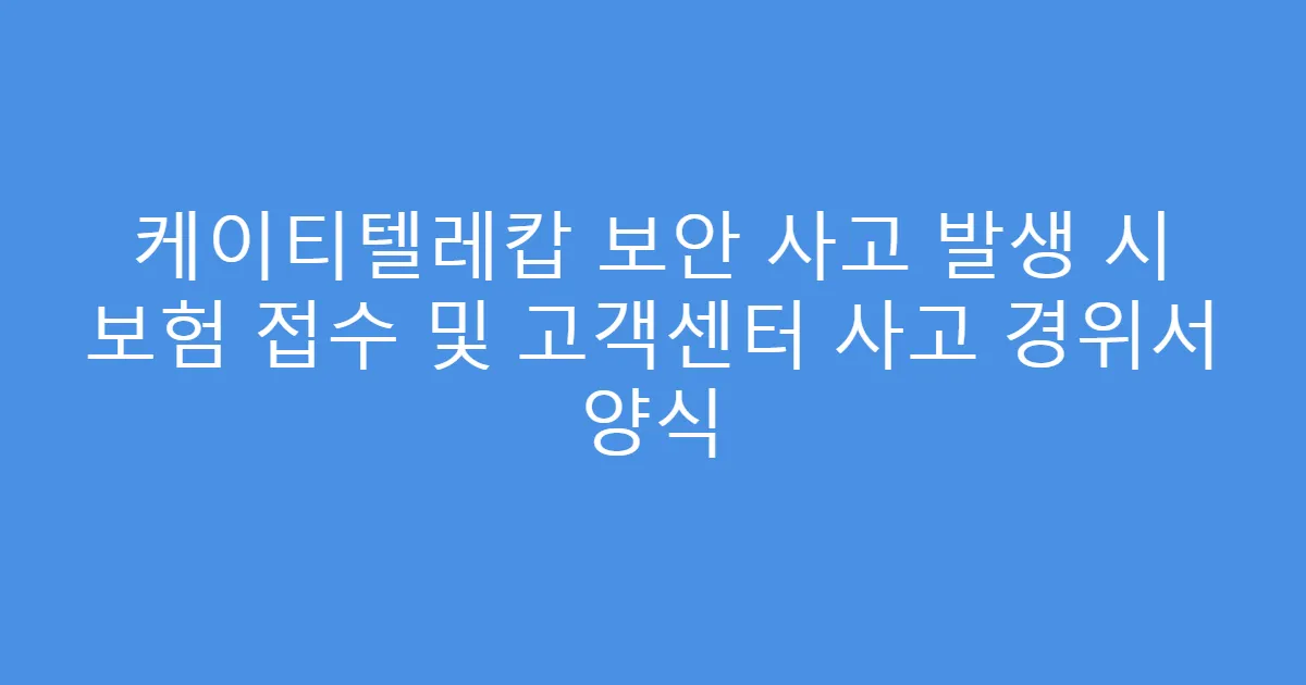 케이티텔레캅 보안 사고 발생 시 보험 접수 및 고객센터 사고 경위서 양식