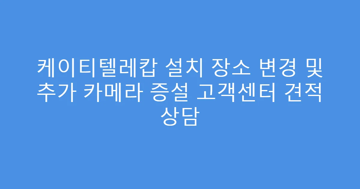 케이티텔레캅 설치 장소 변경 및 추가 카메라 증설 고객센터 견적 상담