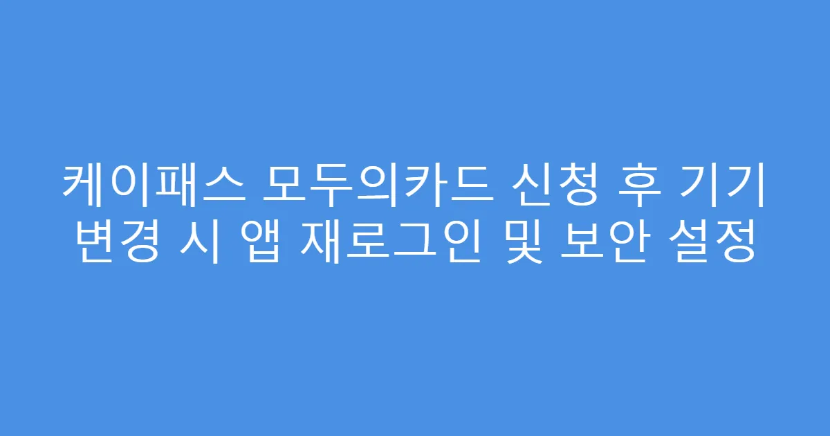 케이패스 모두의카드 신청 후 기기 변경 시 앱 재로그인 및 보안 설정