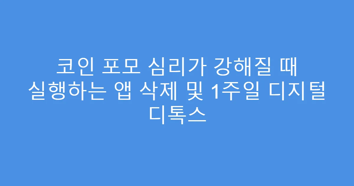 코인 포모 심리가 강해질 때 실행하는 앱 삭제 및 1주일 디지털 디톡스
