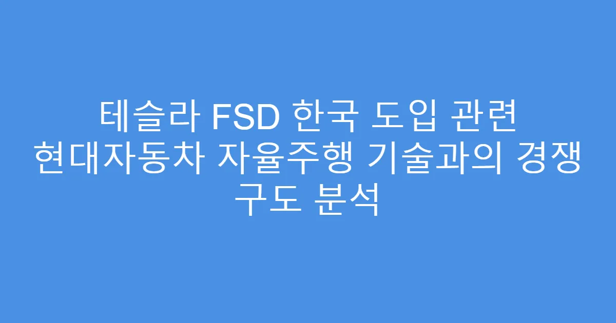테슬라 FSD 한국 도입 관련 현대자동차 자율주행 기술과의 경쟁 구도 분석