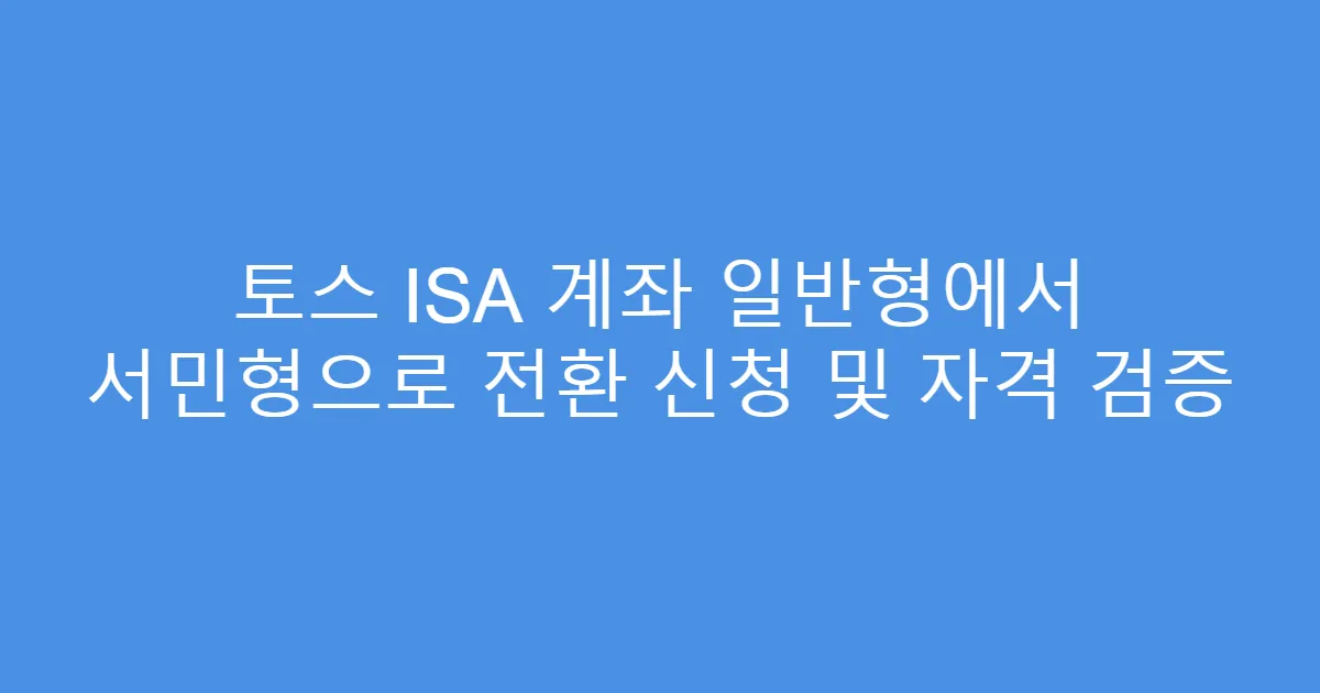 토스 ISA 계좌 일반형에서 서민형으로 전환 신청 및 자격 검증