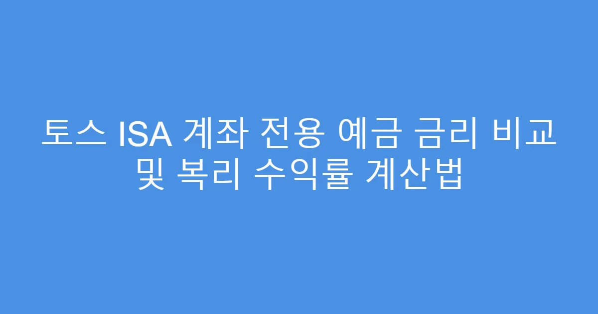 토스 ISA 계좌 전용 예금 금리 비교 및 복리 수익률 계산법