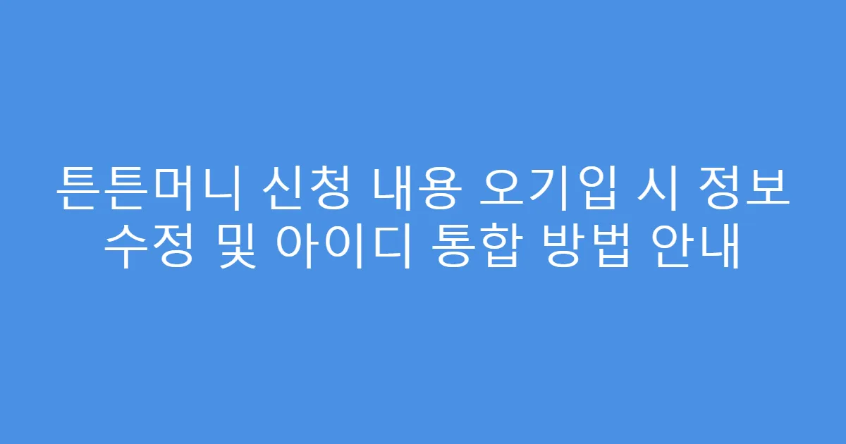 튼튼머니 신청 내용 오기입 시 정보 수정 및 아이디 통합 방법 안내