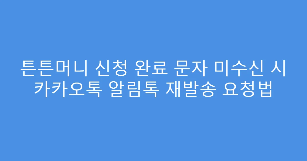 튼튼머니 신청 완료 문자 미수신 시 카카오톡 알림톡 재발송 요청법