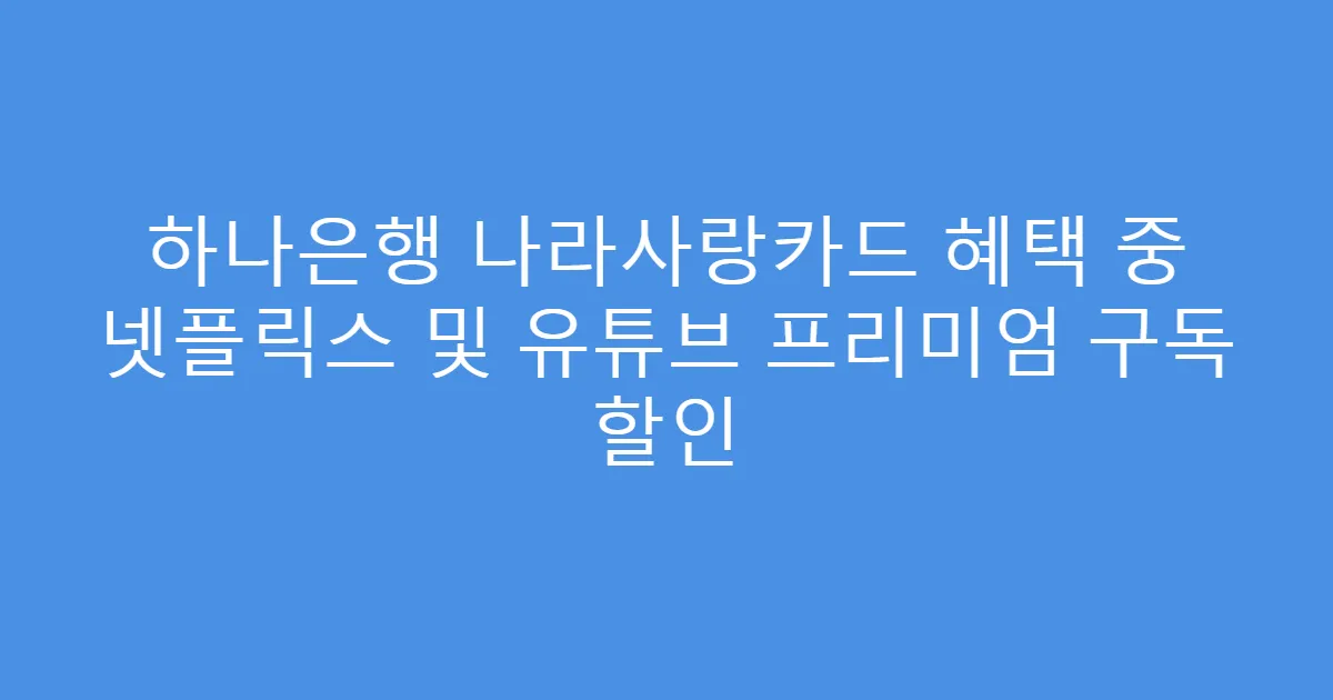 하나은행 나라사랑카드 혜택 중 넷플릭스 및 유튜브 프리미엄 구독 할인