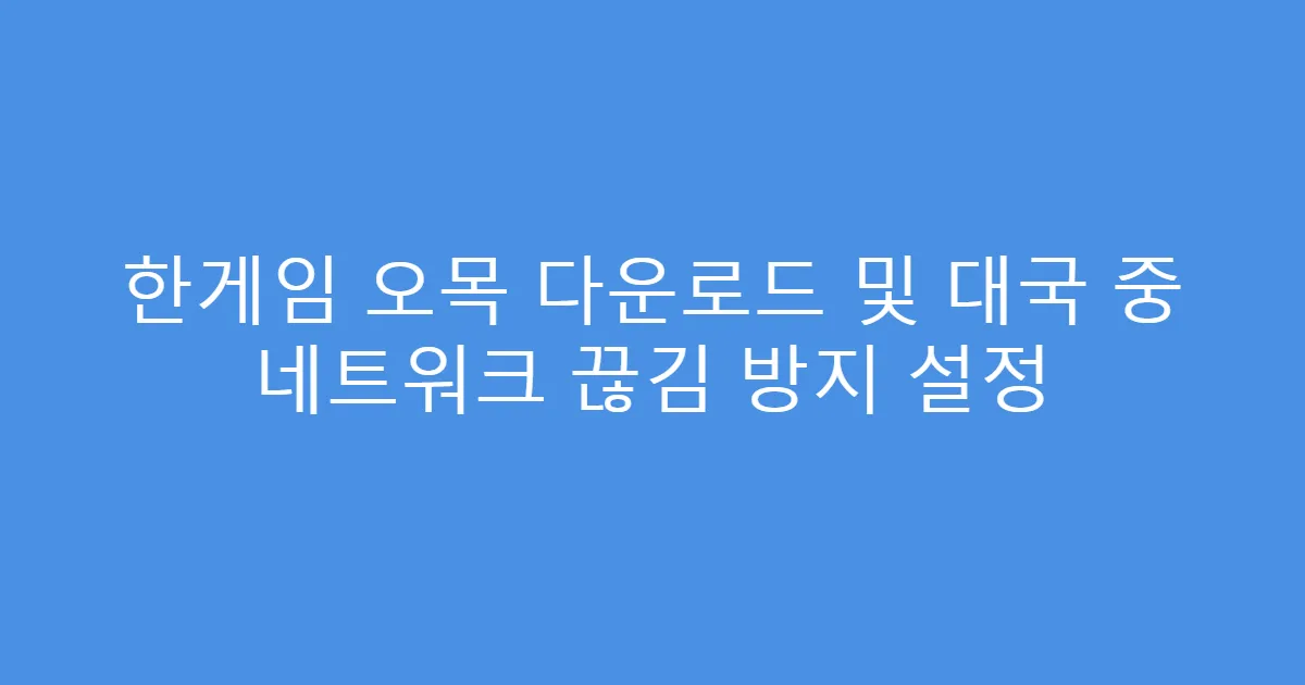 한게임 오목 다운로드 및 대국 중 네트워크 끊김 방지 설정