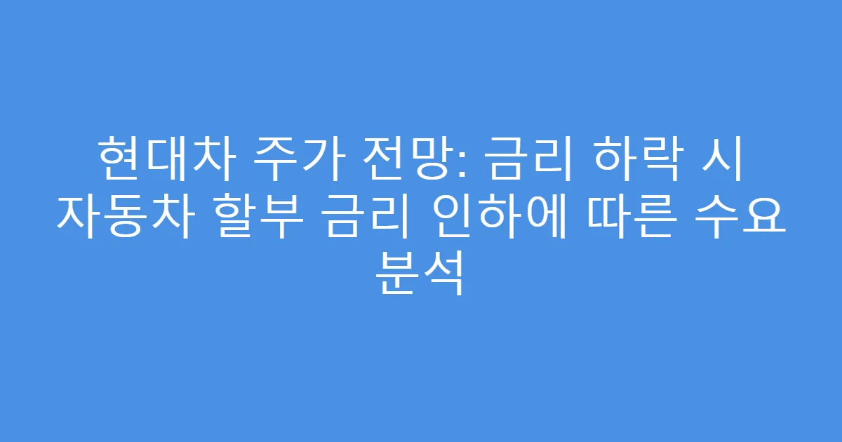 현대차 주가 전망: 금리 하락 시 자동차 할부 금리 인하에 따른 수요 분석