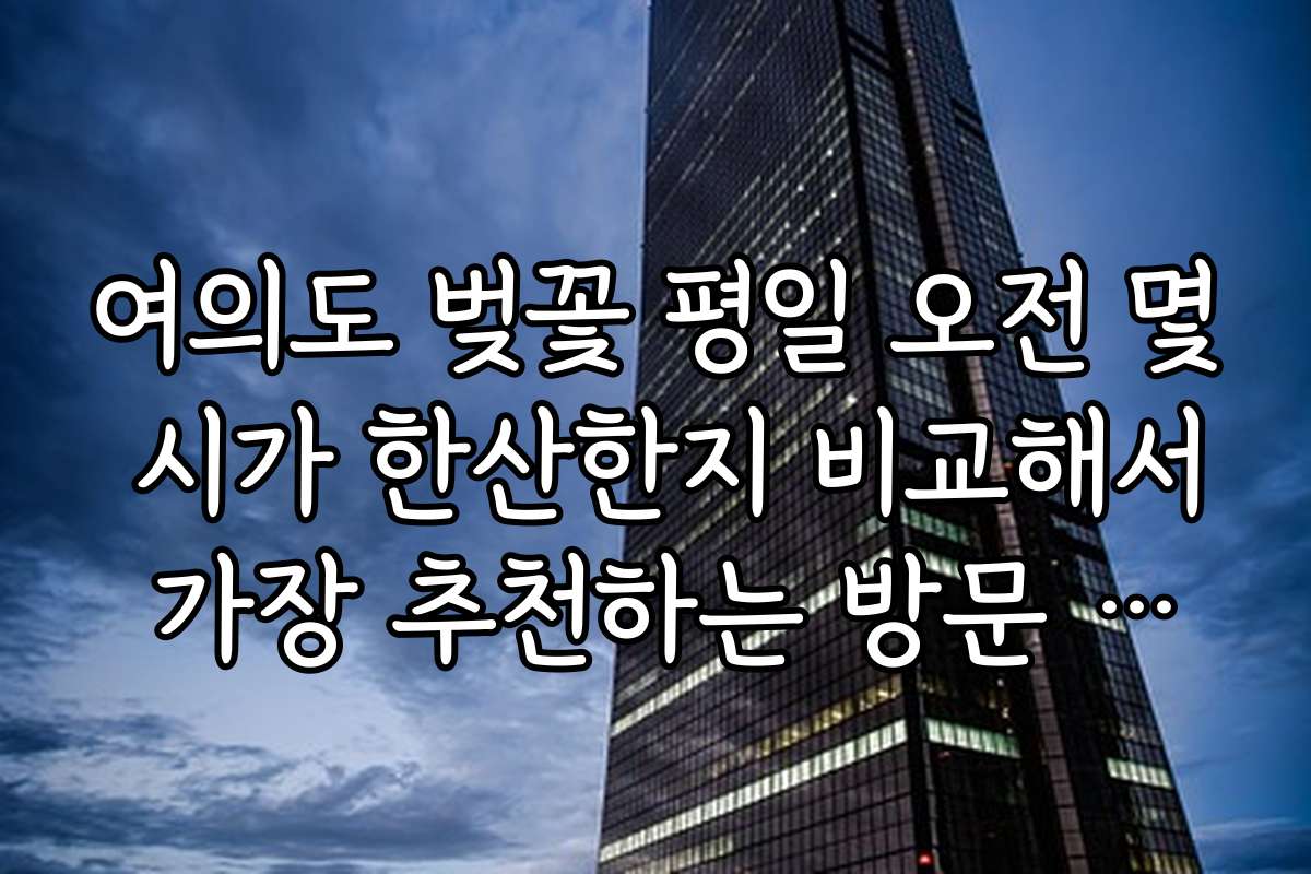 여의도 벚꽃 평일 오전 몇 시가 한산한지 비교해서 가장 추천하는 방문 시간대를 알려줄게요