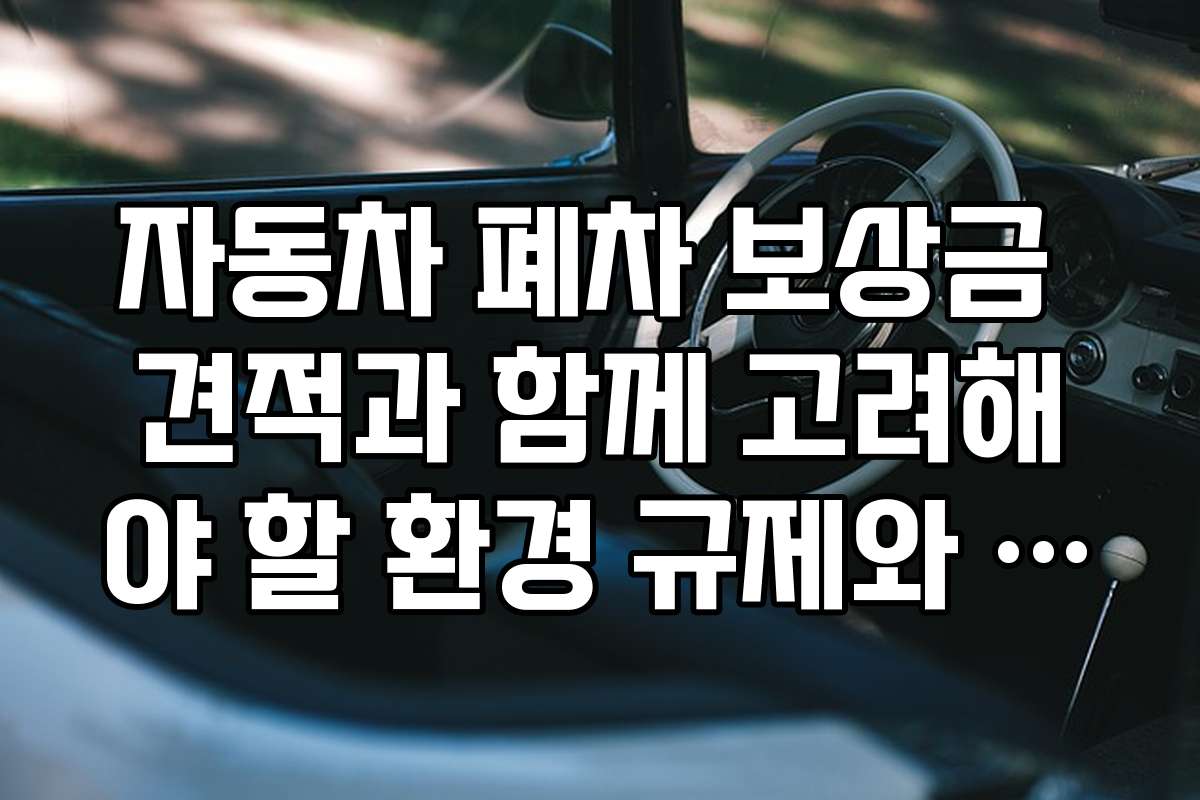 자동차 폐차 보상금 견적과 함께 고려해야 할 환경 규제와 친환경 폐차 방법