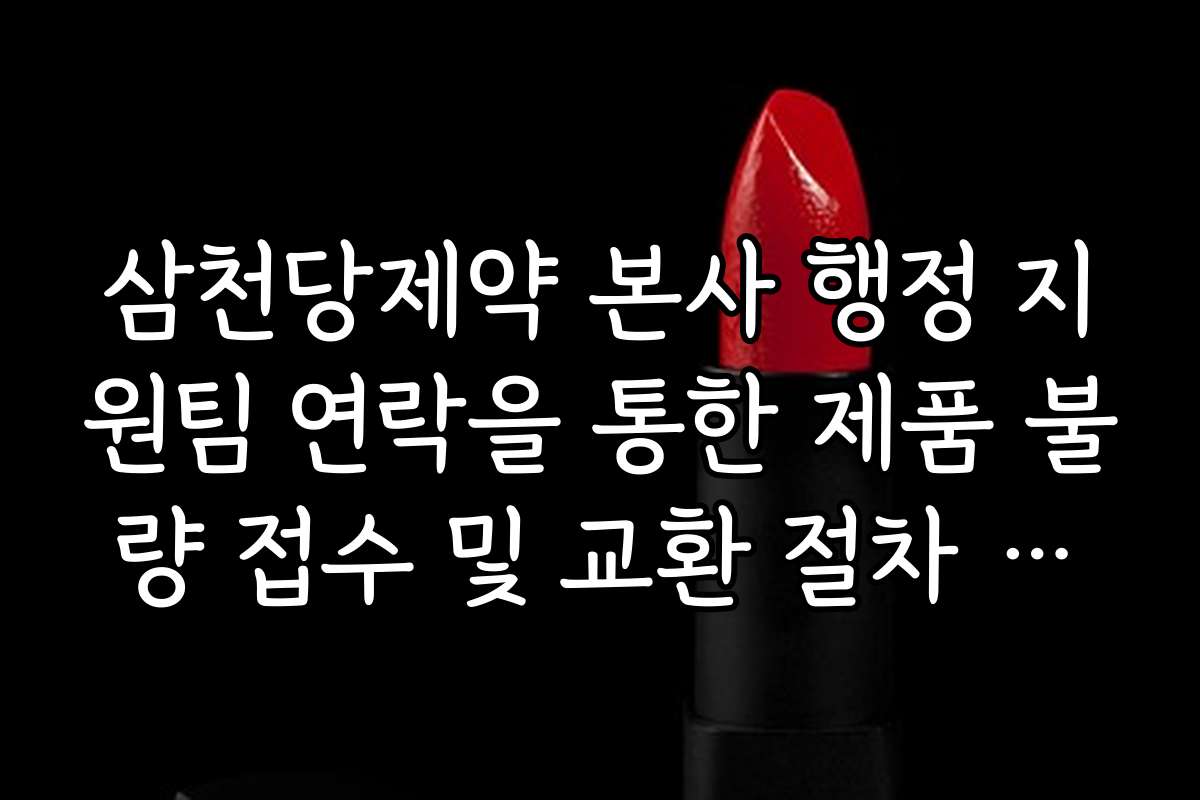 삼천당제약 본사 행정 지원팀 연락을 통한 제품 불량 접수 및 교환 절차 안내