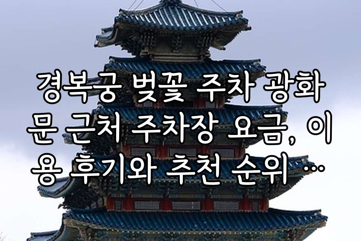 경복궁 벚꽃 주차 광화문 근처 주차장 요금, 이용 후기와 추천 순위 정보