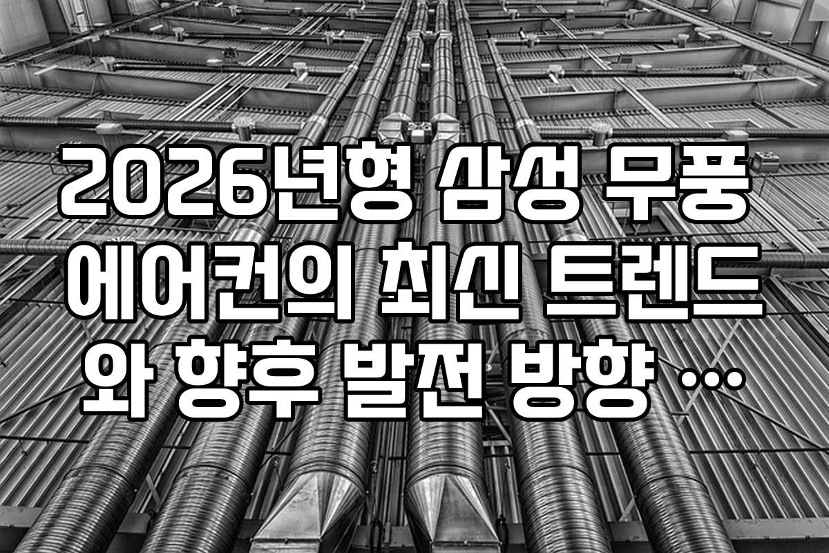 2026년형 삼성 무풍 에어컨의 최신 트렌드와 향후 발전 방향 전망