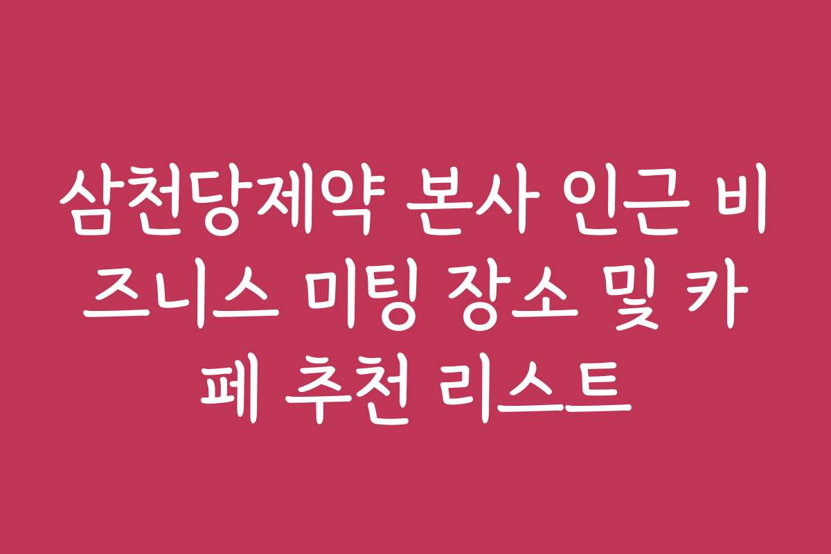삼천당제약 본사 인근 비즈니스 미팅 장소 및 카페 추천 리스트