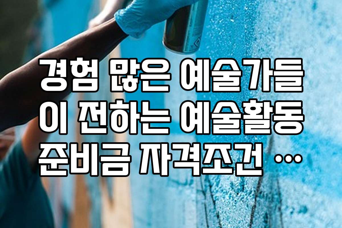 경험 많은 예술가들이 전하는 예술활동준비금 자격조건 신청 후기와 조언