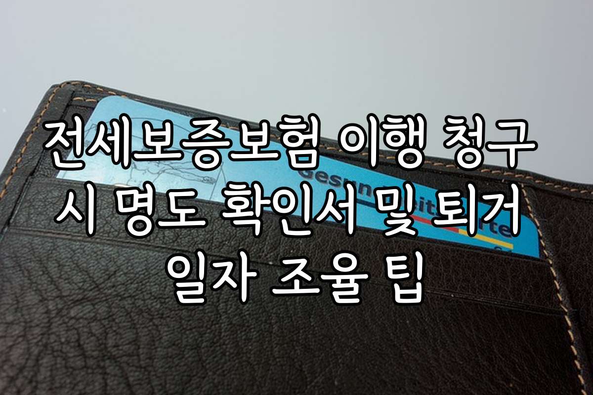 전세보증보험 이행 청구 시 명도 확인서 및 퇴거 일자 조율 팁