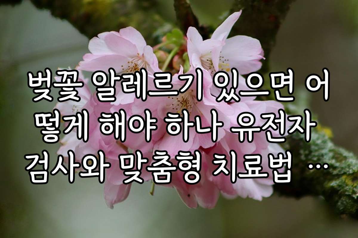 벚꽃 알레르기 있으면 어떻게 해야 하나 유전자 검사와 맞춤형 치료법 추천