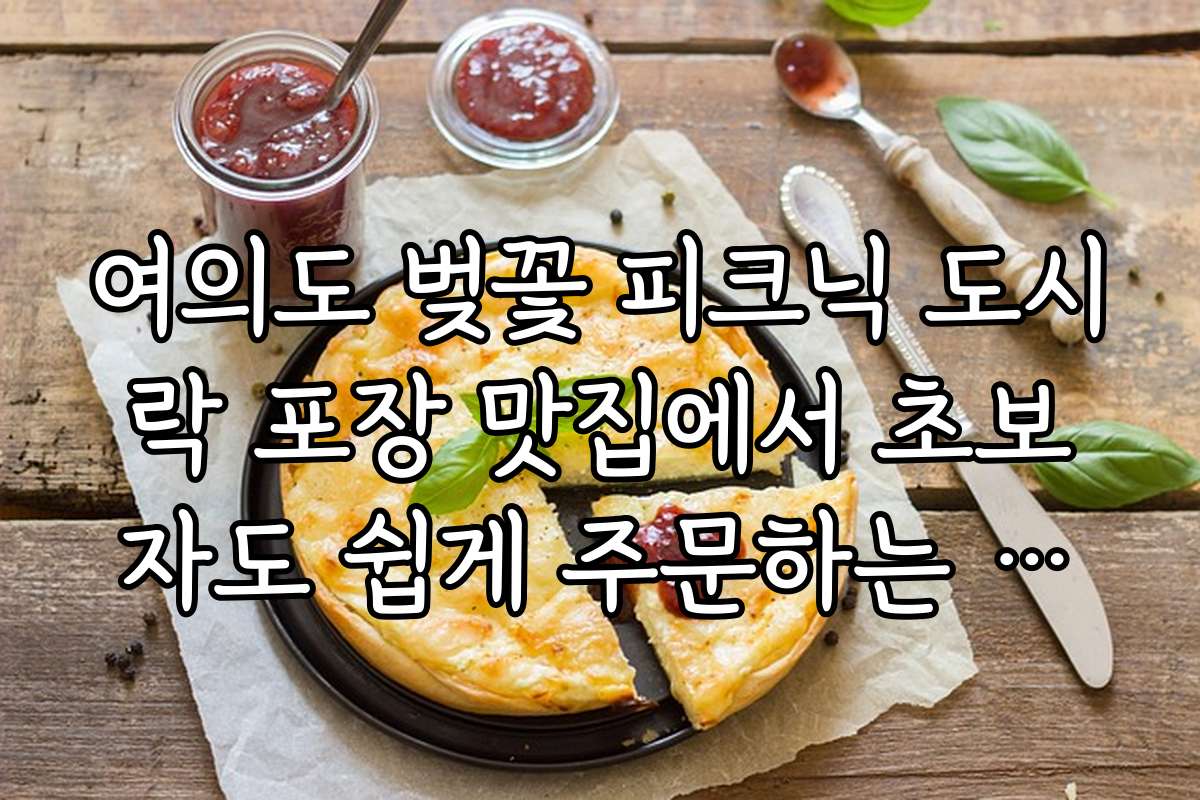 여의도 벚꽃 피크닉 도시락 포장 맛집에서 초보자도 쉽게 주문하는 꿀팁 모음