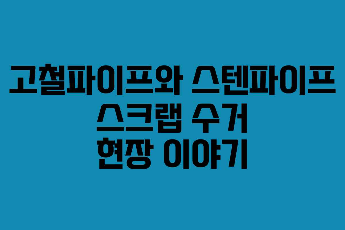 고철파이프와 스텐파이프 스크랩 수거 현장 이야기