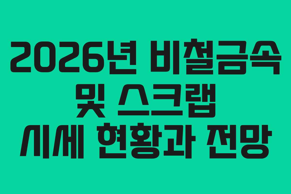 2026년 비철금속 및 스크랩 시세 현황과 전망
