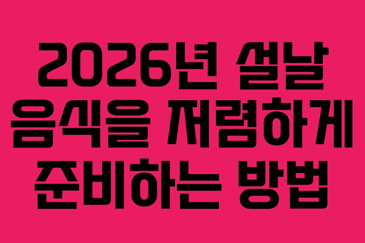 2026년 설날 음식을 저렴하게 준비하는 방법
