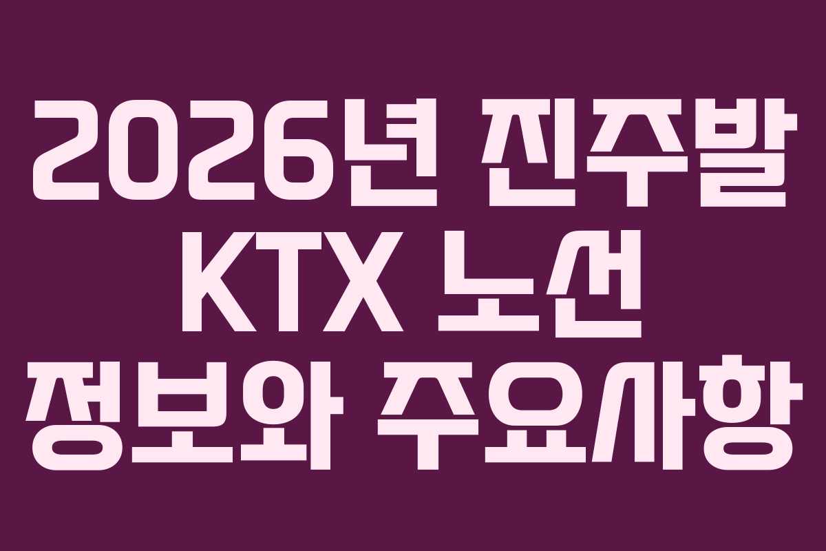 2026년 진주발 KTX 노선 정보와 주요사항
