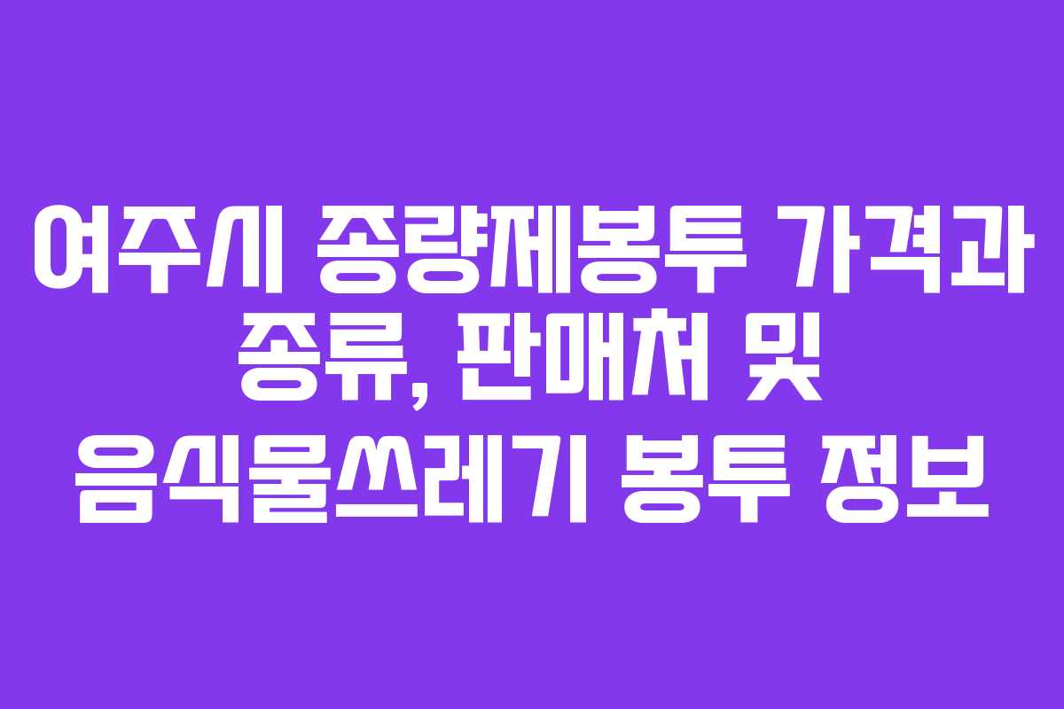 여주시 종량제봉투 가격과 종류, 판매처 및 음식물쓰레기 봉투 정보