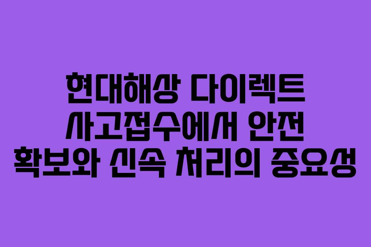 현대해상 다이렉트 사고접수에서 안전 확보와 신속 처리의 중요성