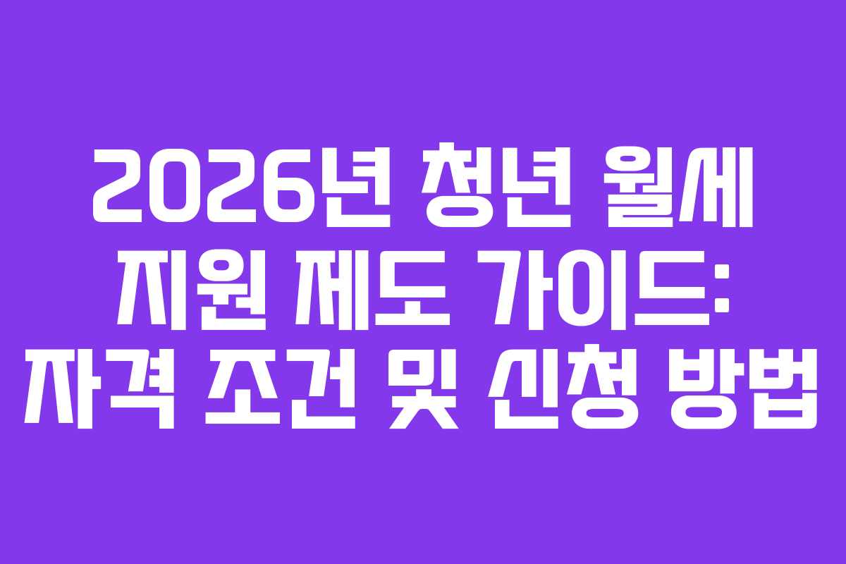 2026년 청년 월세 지원 제도 가이드: 자격 조건 및 신청 방법
