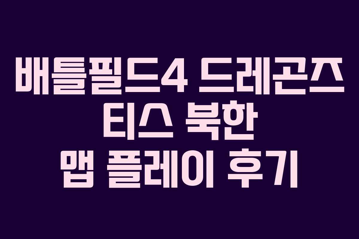 배틀필드4 드레곤즈 티스 북한 맵 플레이 후기