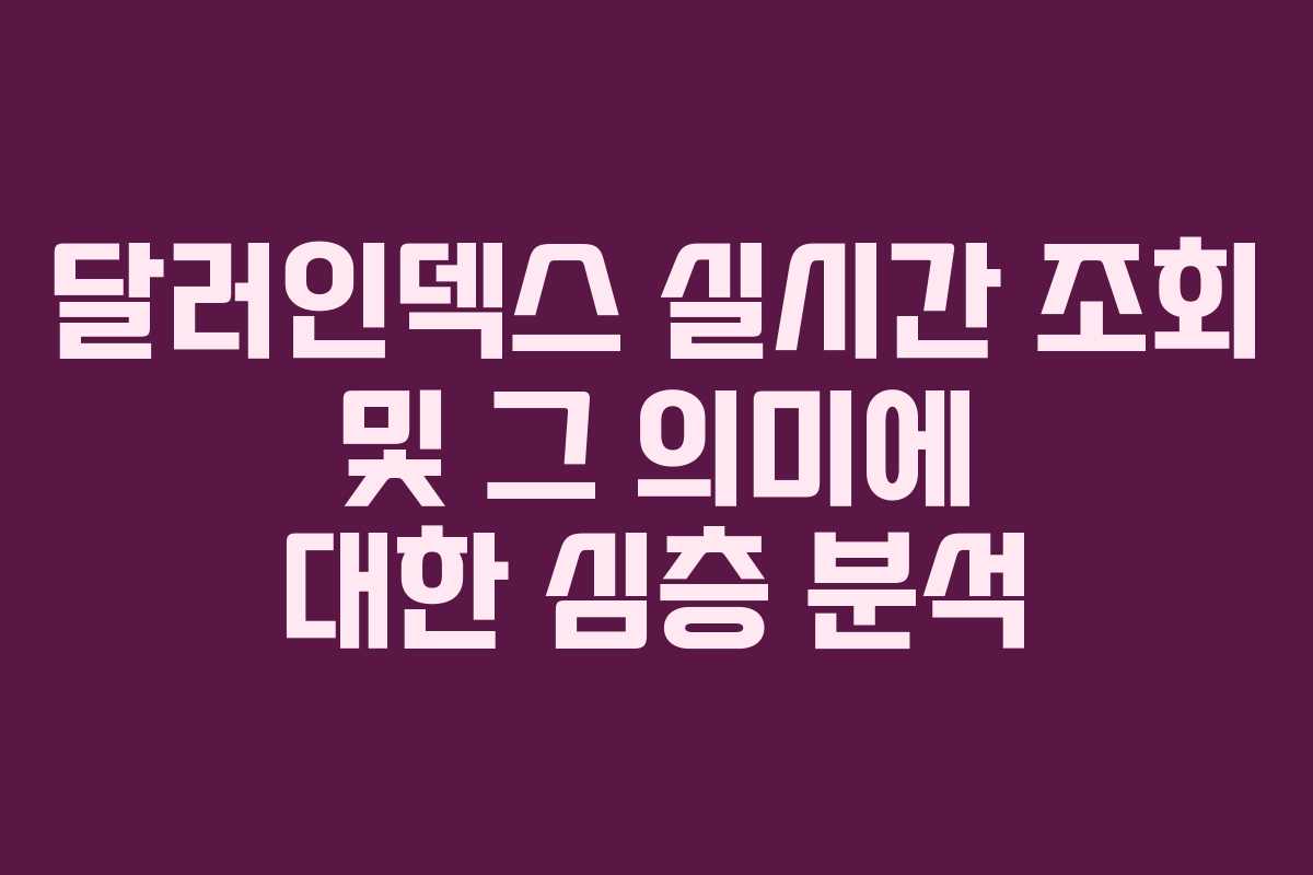 달러인덱스 실시간 조회 및 그 의미에 대한 심층 분석