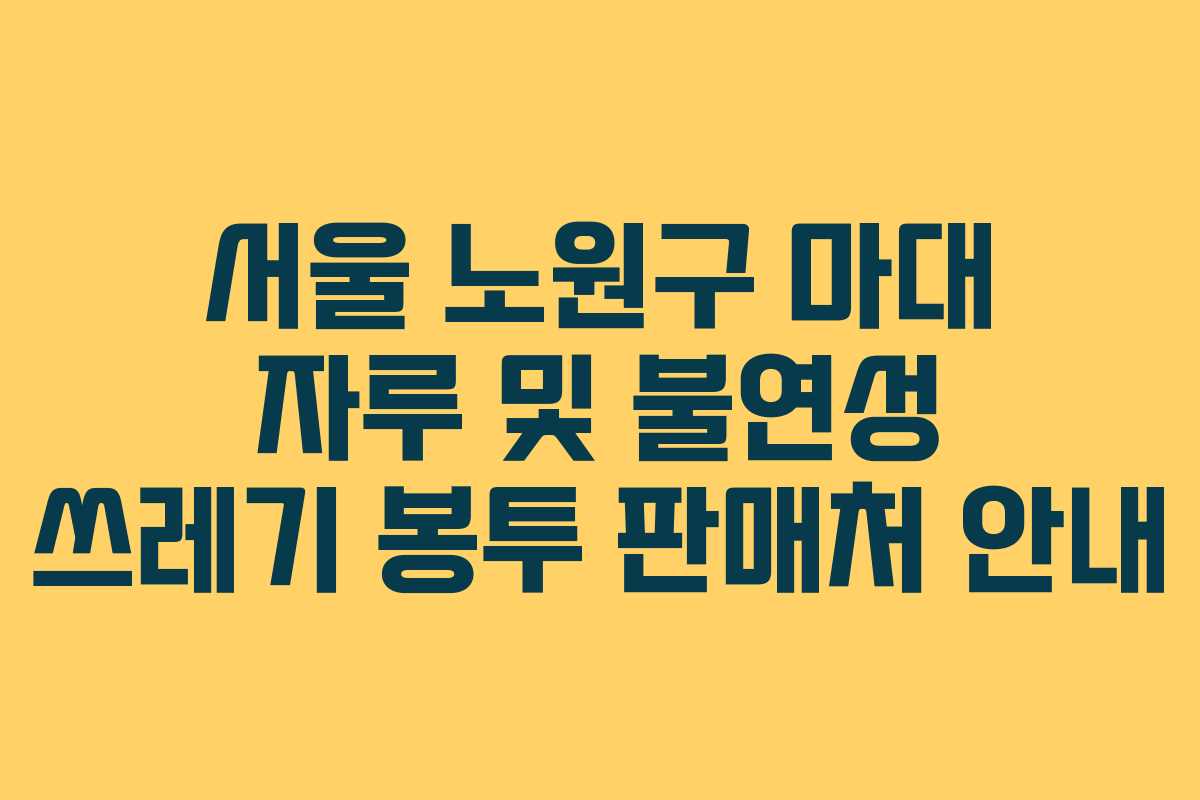 서울 노원구 마대 자루 및 불연성 쓰레기 봉투 판매처 안내