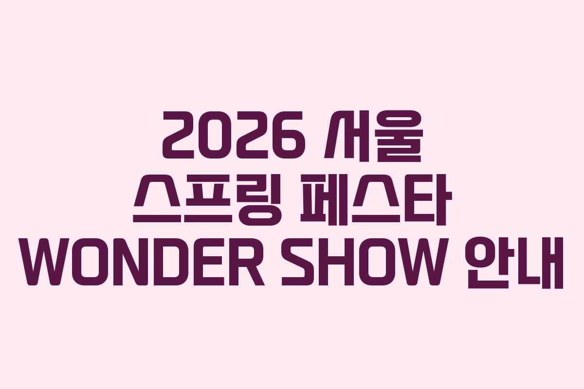 2026 서울 스프링 페스타 WONDER SHOW 안내