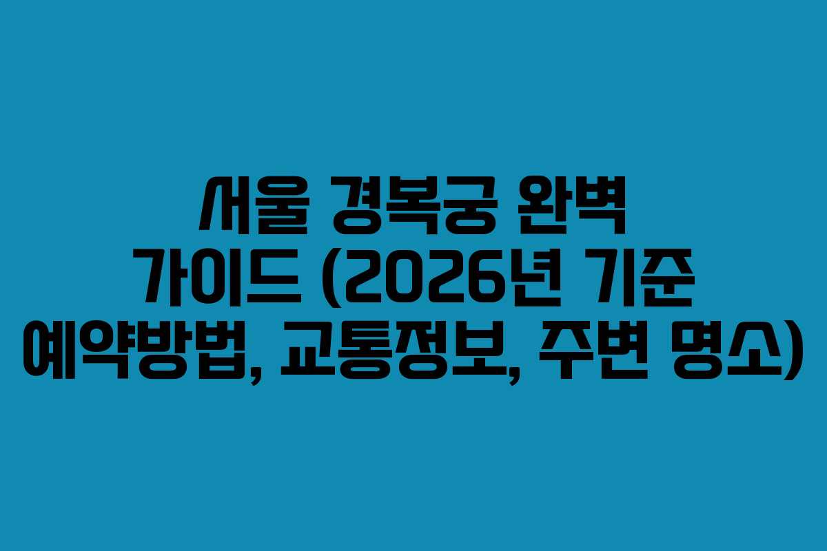 서울 경복궁 완벽 가이드 (2026년 기준 예약방법, 교통정보, 주변 명소)