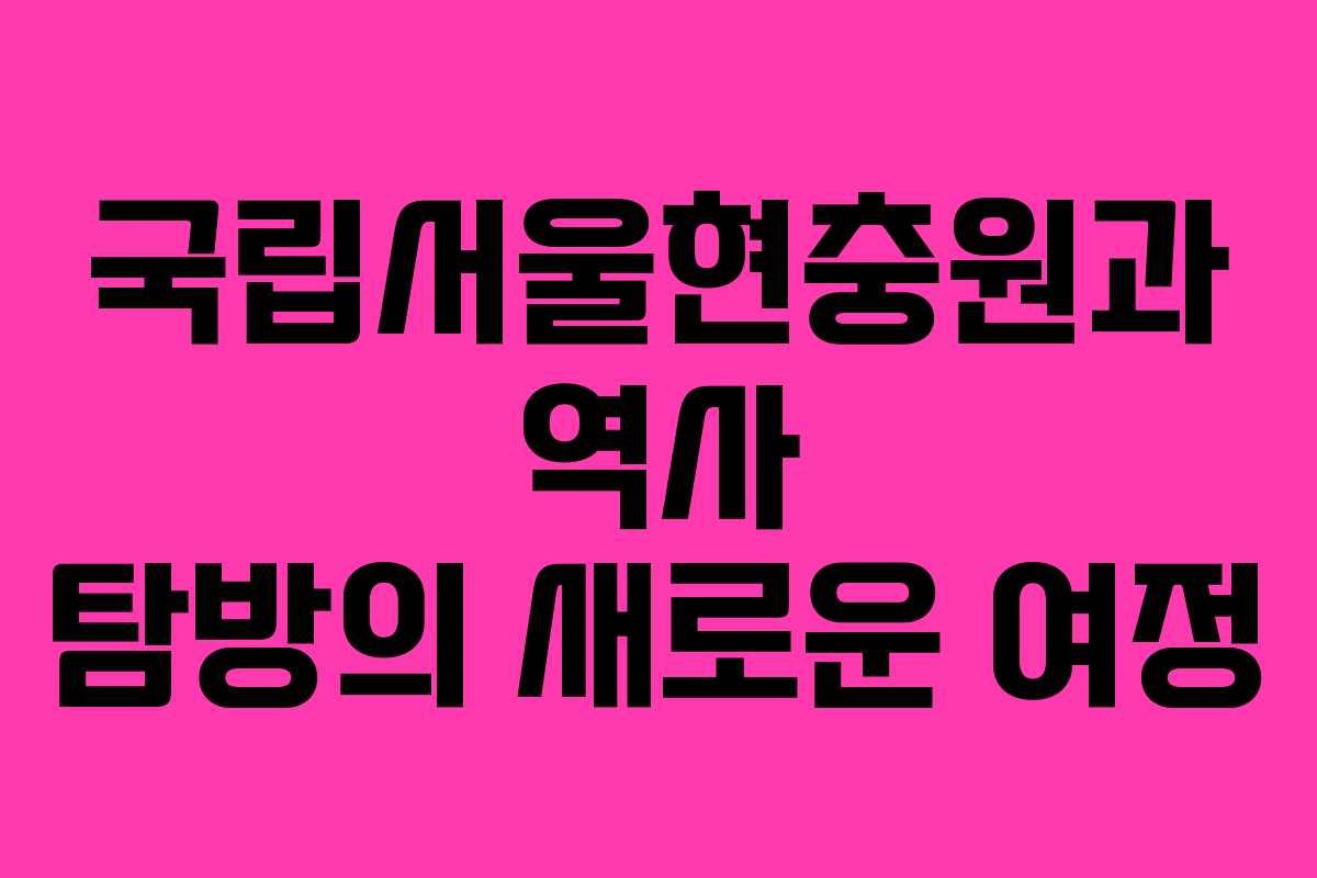 국립서울현충원과 역사 탐방의 새로운 여정