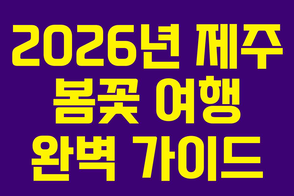 2026년 제주 봄꽃 여행 완벽 가이드