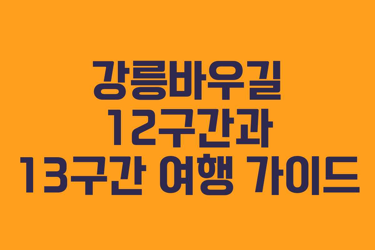 강릉바우길 12구간과 13구간 여행 가이드