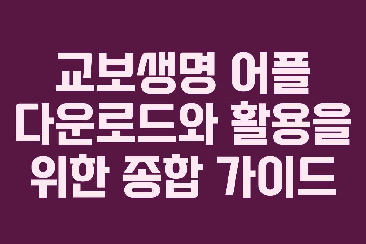 교보생명 어플 다운로드와 활용을 위한 종합 가이드