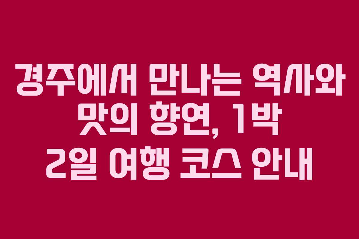 경주에서 만나는 역사와 맛의 향연, 1박 2일 여행 코스 안내