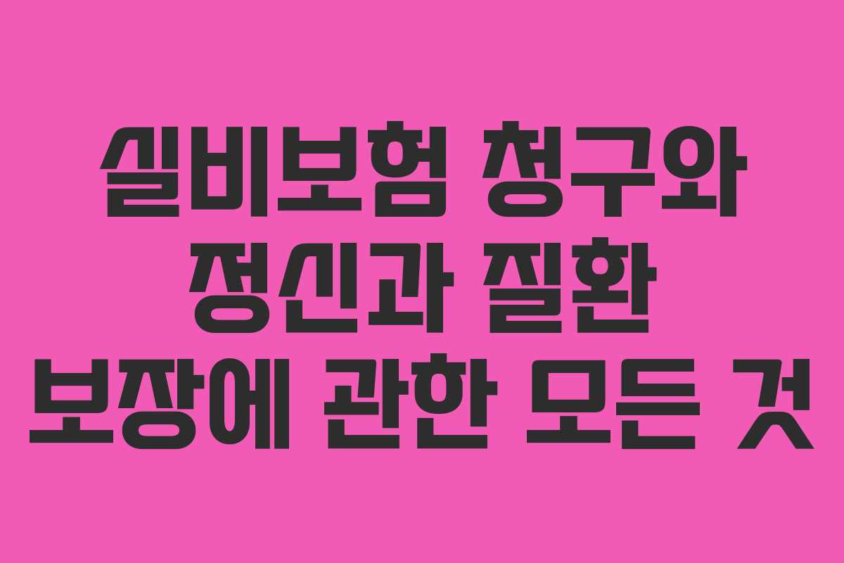 실비보험 청구와 정신과 질환 보장에 관한 모든 것