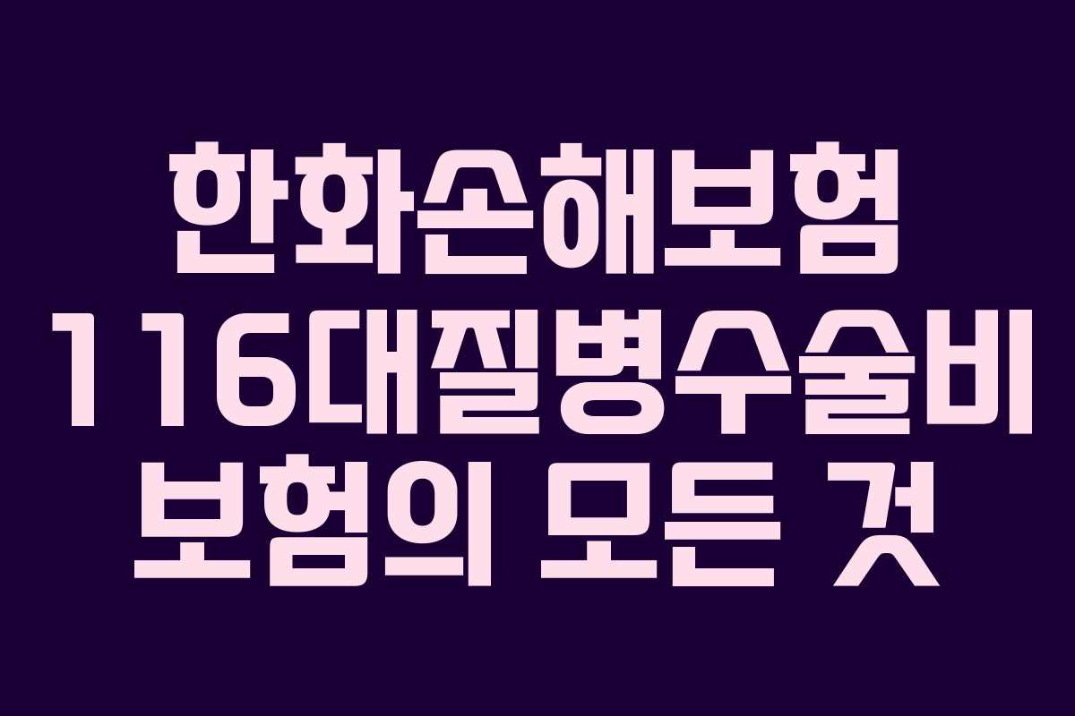 한화손해보험 116대질병수술비 보험의 모든 것