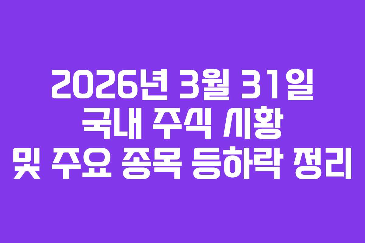 2026년 3월 31일 국내 주식 시황 및 주요 종목 등하락 정리