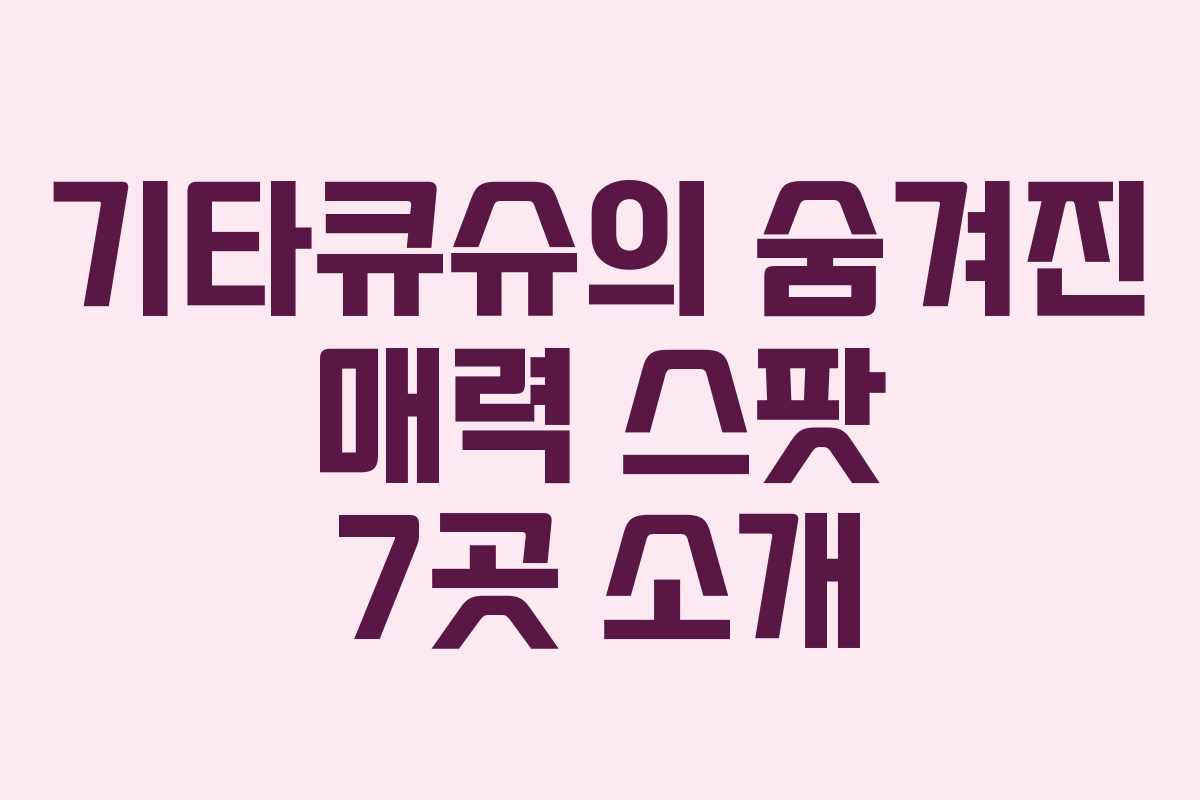 기타큐슈의 숨겨진 매력 스팟 7곳 소개