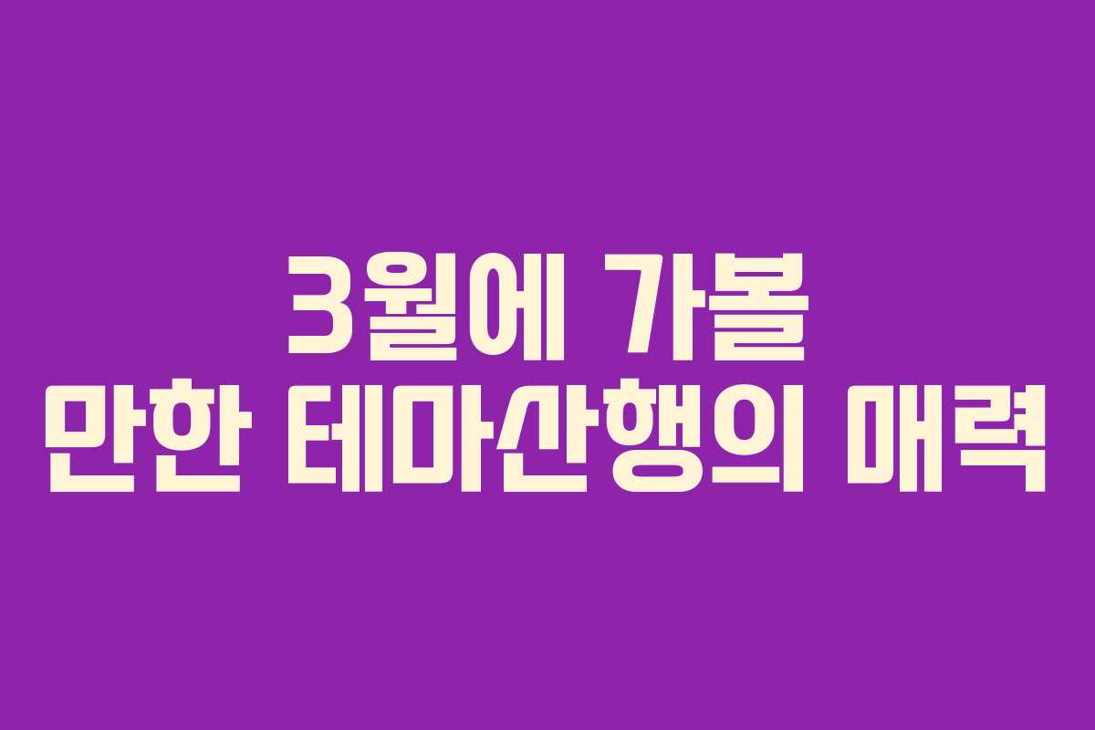 3월에 가볼 만한 테마산행의 매력