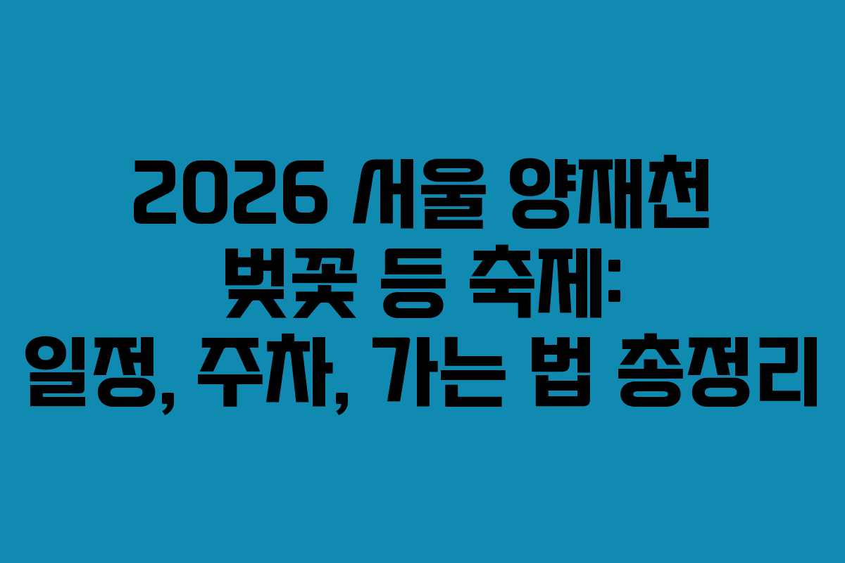 2026 서울 양재천 벚꽃 등 축제: 일정, 주차, 가는 법 총정리
