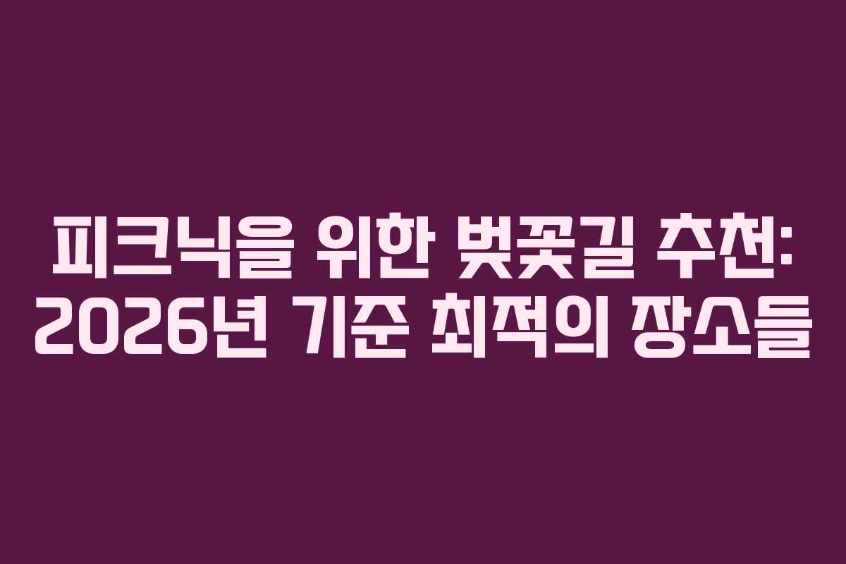 피크닉을 위한 벚꽃길 추천: 2026년 기준 최적의 장소들