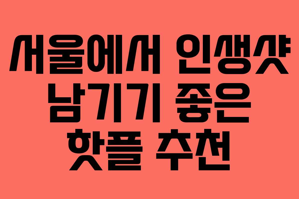서울에서 인생샷 남기기 좋은 핫플 추천