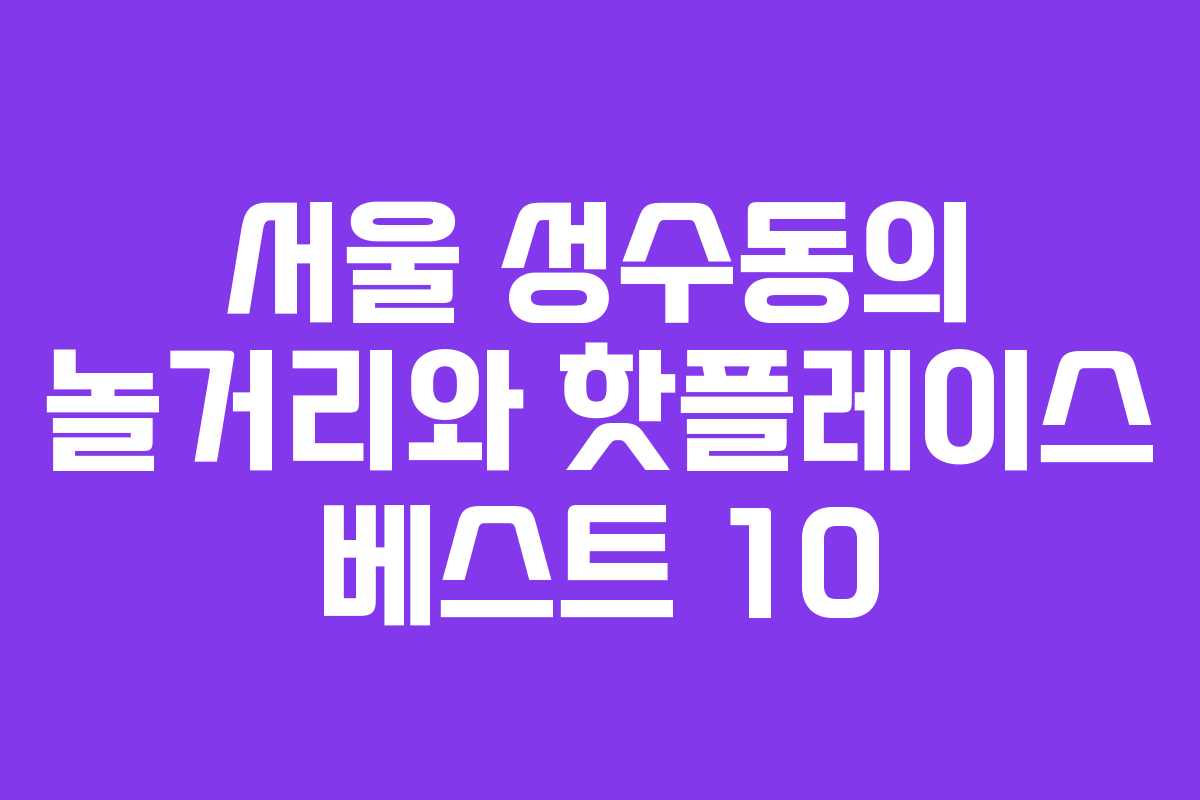 서울-성수동의-놀거리와-핫플레이스-베스트-10