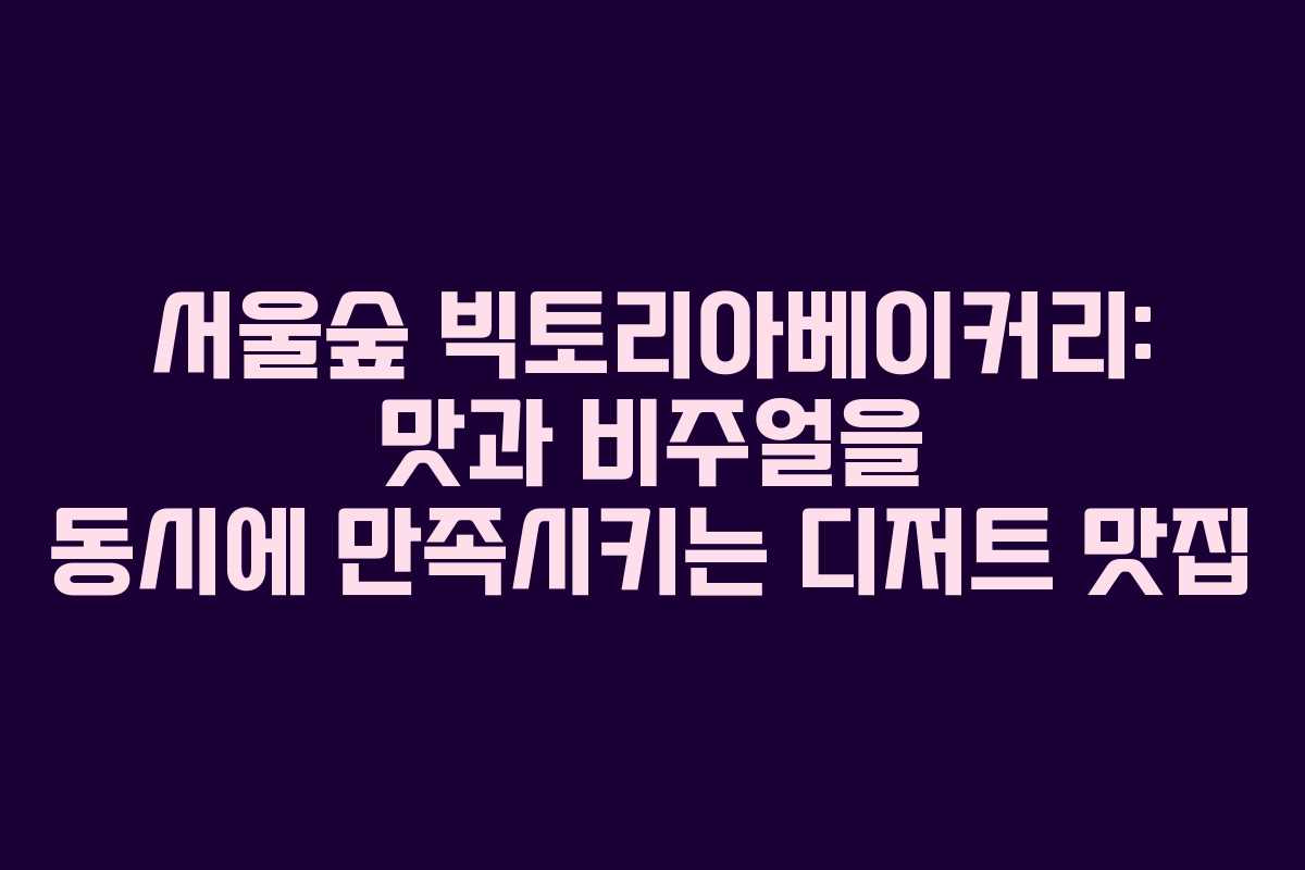 서울숲 빅토리아베이커리: 맛과 비주얼을 동시에 만족시키는 디저트 맛집